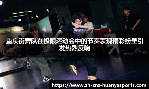 重庆街舞队在极限运动会中的节奏表现精彩纷呈引发热烈反响