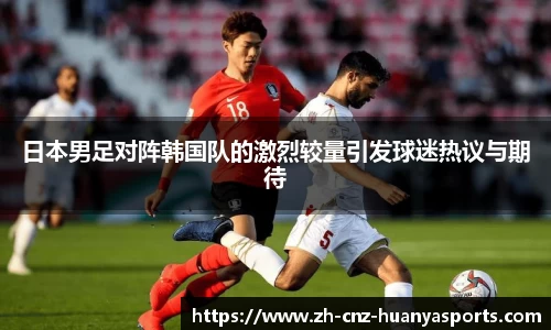 日本男足对阵韩国队的激烈较量引发球迷热议与期待